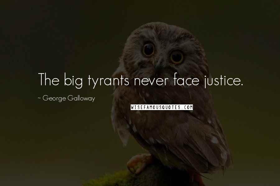 George Galloway Quotes: The big tyrants never face justice.