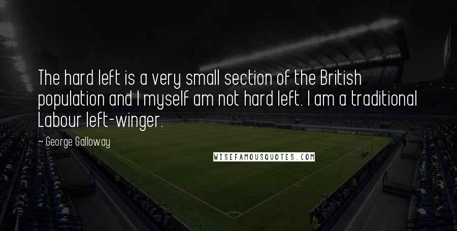 George Galloway Quotes: The hard left is a very small section of the British population and I myself am not hard left. I am a traditional Labour left-winger.