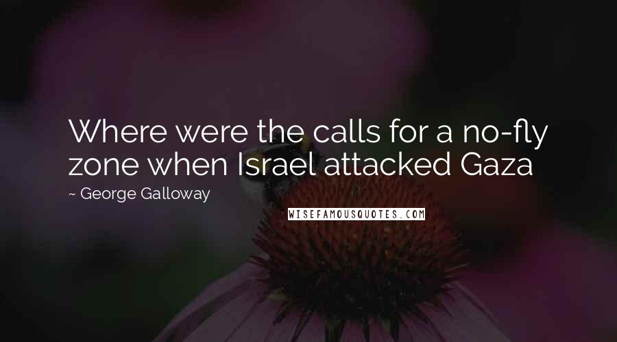 George Galloway Quotes: Where were the calls for a no-fly zone when Israel attacked Gaza