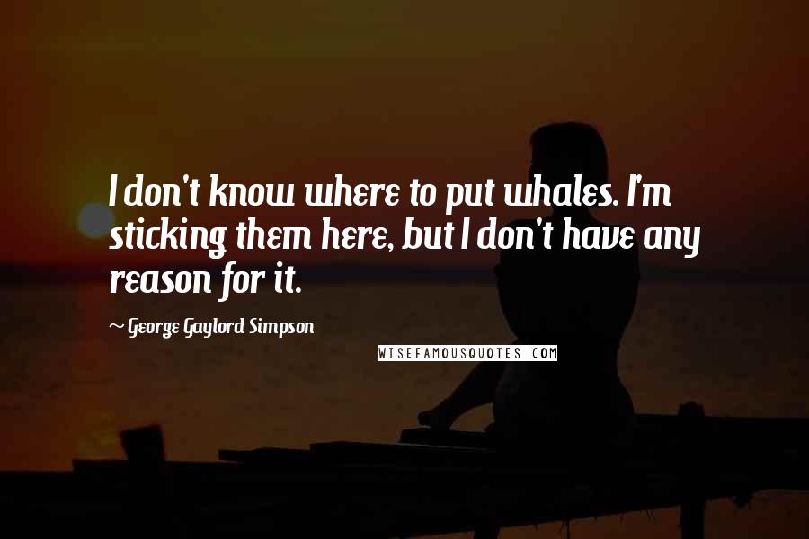 George Gaylord Simpson Quotes: I don't know where to put whales. I'm sticking them here, but I don't have any reason for it.