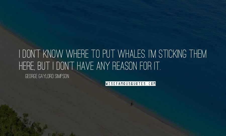 George Gaylord Simpson Quotes: I don't know where to put whales. I'm sticking them here, but I don't have any reason for it.