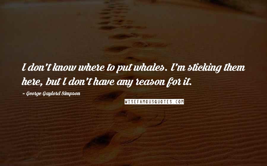 George Gaylord Simpson Quotes: I don't know where to put whales. I'm sticking them here, but I don't have any reason for it.