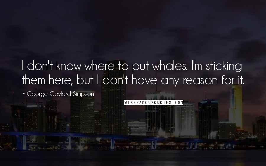 George Gaylord Simpson Quotes: I don't know where to put whales. I'm sticking them here, but I don't have any reason for it.