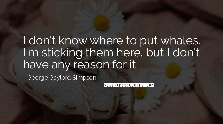 George Gaylord Simpson Quotes: I don't know where to put whales. I'm sticking them here, but I don't have any reason for it.