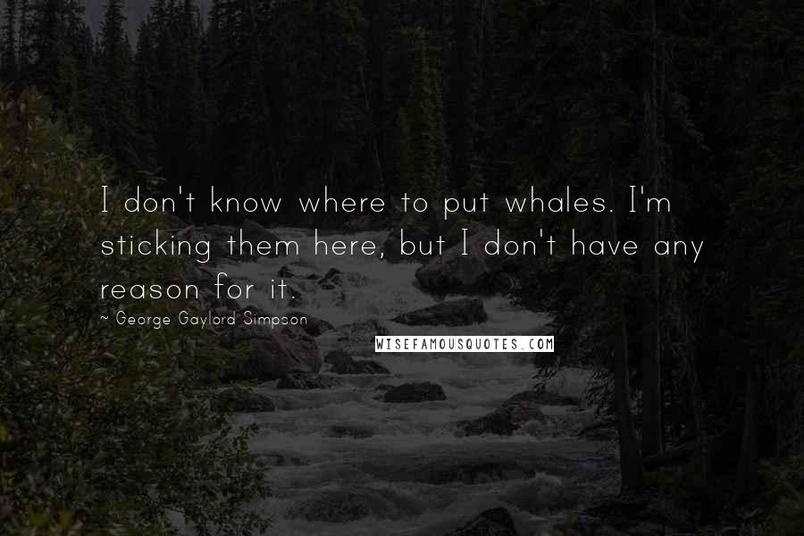 George Gaylord Simpson Quotes: I don't know where to put whales. I'm sticking them here, but I don't have any reason for it.