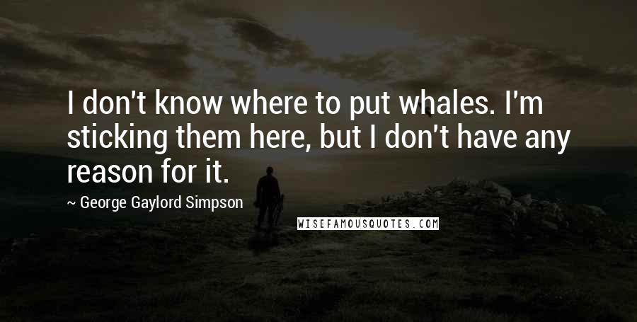 George Gaylord Simpson Quotes: I don't know where to put whales. I'm sticking them here, but I don't have any reason for it.