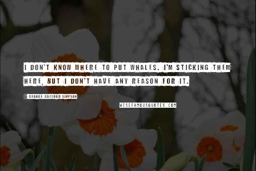 George Gaylord Simpson Quotes: I don't know where to put whales. I'm sticking them here, but I don't have any reason for it.