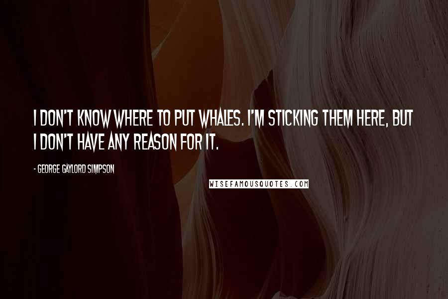 George Gaylord Simpson Quotes: I don't know where to put whales. I'm sticking them here, but I don't have any reason for it.
