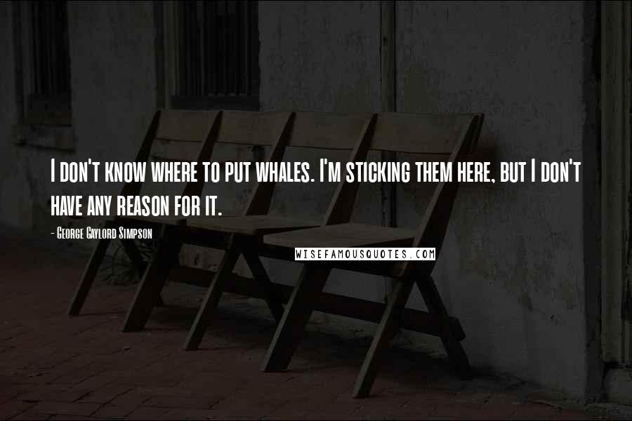 George Gaylord Simpson Quotes: I don't know where to put whales. I'm sticking them here, but I don't have any reason for it.