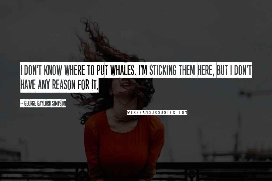 George Gaylord Simpson Quotes: I don't know where to put whales. I'm sticking them here, but I don't have any reason for it.
