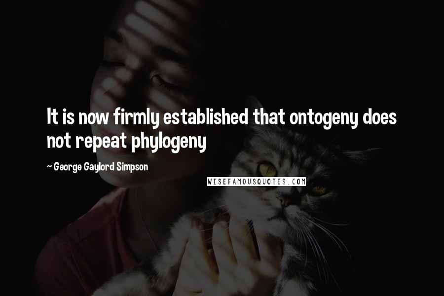 George Gaylord Simpson Quotes: It is now firmly established that ontogeny does not repeat phylogeny