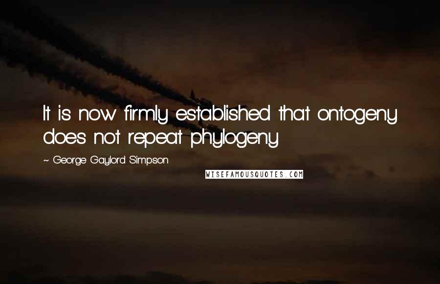 George Gaylord Simpson Quotes: It is now firmly established that ontogeny does not repeat phylogeny