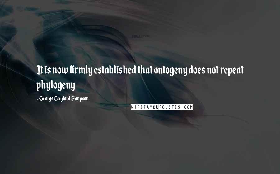 George Gaylord Simpson Quotes: It is now firmly established that ontogeny does not repeat phylogeny