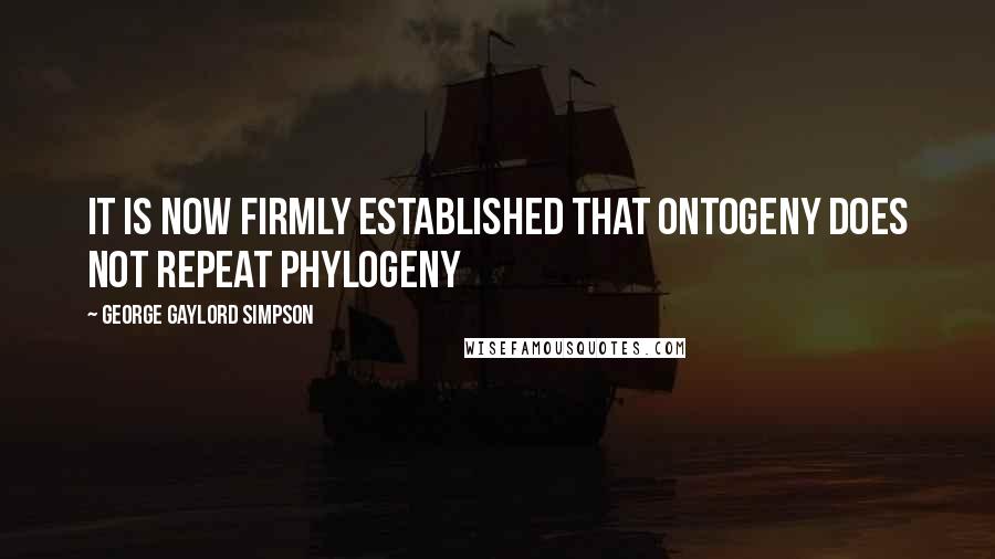 George Gaylord Simpson Quotes: It is now firmly established that ontogeny does not repeat phylogeny