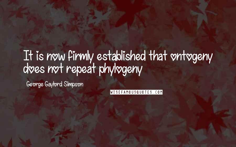 George Gaylord Simpson Quotes: It is now firmly established that ontogeny does not repeat phylogeny