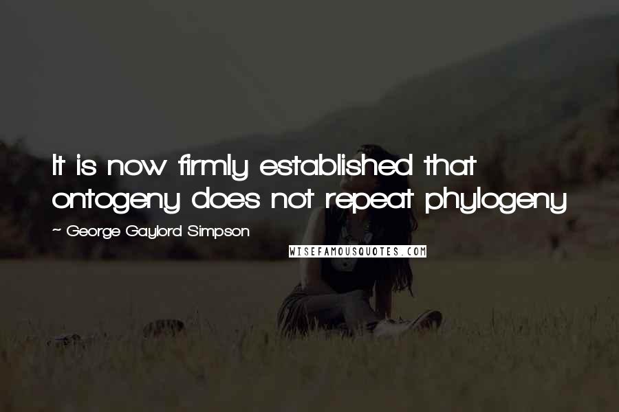 George Gaylord Simpson Quotes: It is now firmly established that ontogeny does not repeat phylogeny