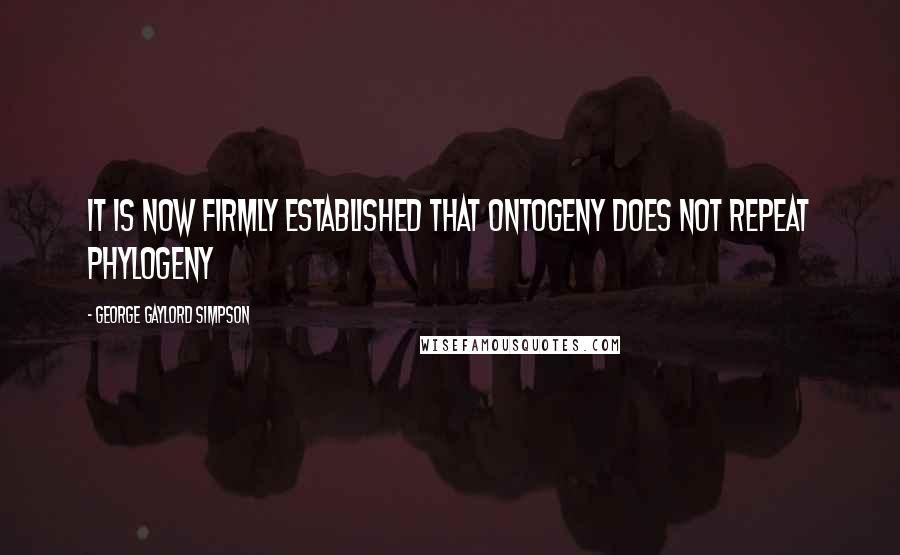George Gaylord Simpson Quotes: It is now firmly established that ontogeny does not repeat phylogeny