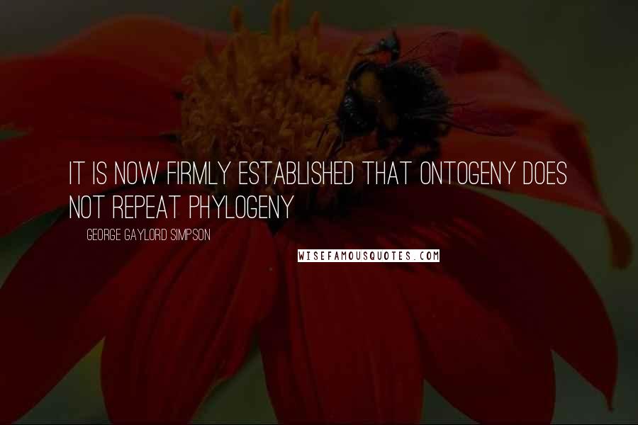 George Gaylord Simpson Quotes: It is now firmly established that ontogeny does not repeat phylogeny