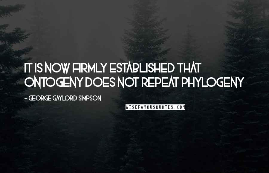 George Gaylord Simpson Quotes: It is now firmly established that ontogeny does not repeat phylogeny