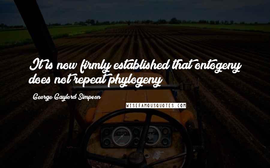 George Gaylord Simpson Quotes: It is now firmly established that ontogeny does not repeat phylogeny