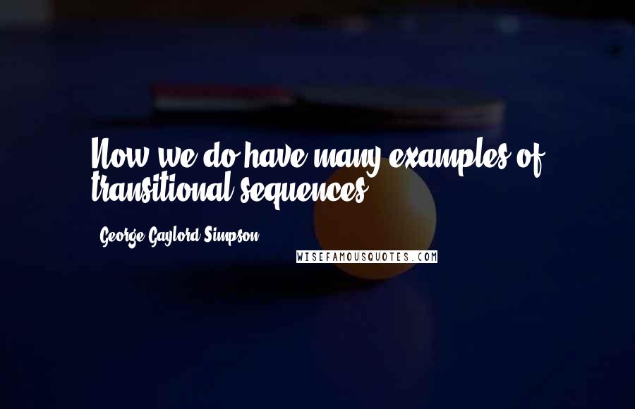 George Gaylord Simpson Quotes: Now we do have many examples of transitional sequences.