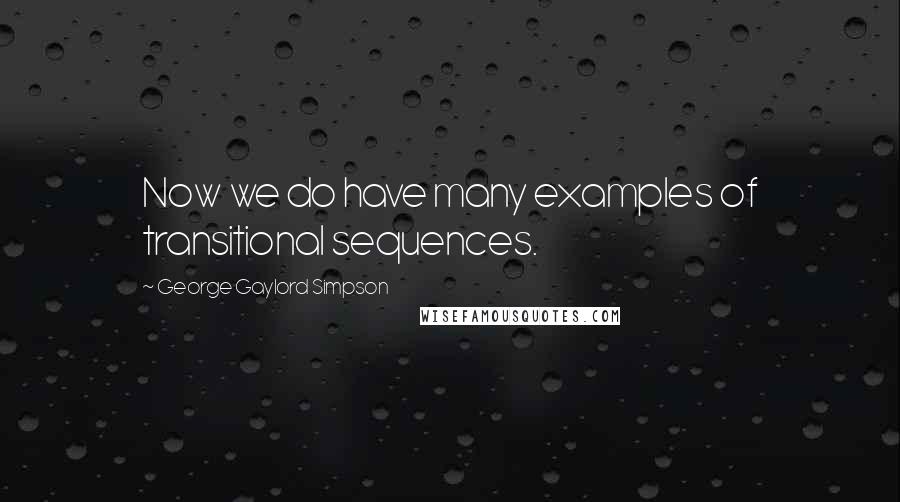 George Gaylord Simpson Quotes: Now we do have many examples of transitional sequences.