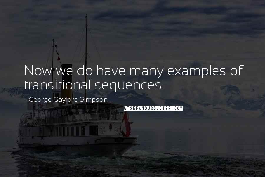 George Gaylord Simpson Quotes: Now we do have many examples of transitional sequences.