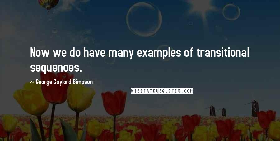 George Gaylord Simpson Quotes: Now we do have many examples of transitional sequences.