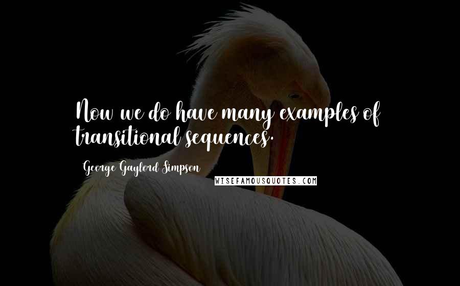 George Gaylord Simpson Quotes: Now we do have many examples of transitional sequences.