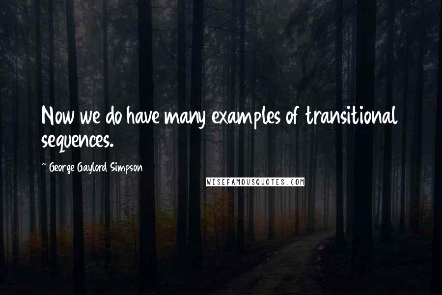 George Gaylord Simpson Quotes: Now we do have many examples of transitional sequences.