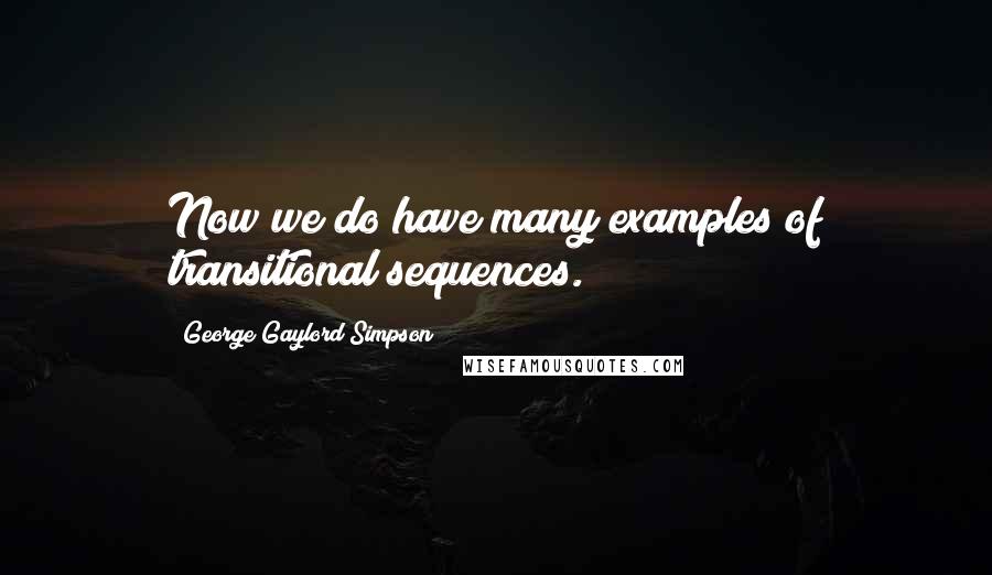 George Gaylord Simpson Quotes: Now we do have many examples of transitional sequences.