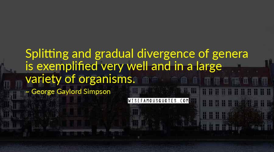 George Gaylord Simpson Quotes: Splitting and gradual divergence of genera is exemplified very well and in a large variety of organisms.