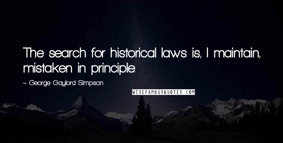 George Gaylord Simpson Quotes: The search for historical laws is, I maintain, mistaken in principle.