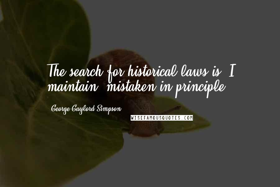 George Gaylord Simpson Quotes: The search for historical laws is, I maintain, mistaken in principle.