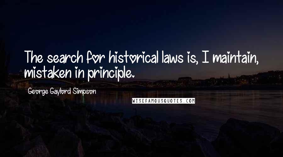 George Gaylord Simpson Quotes: The search for historical laws is, I maintain, mistaken in principle.
