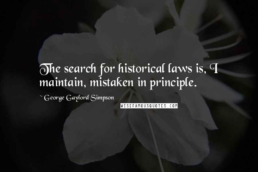 George Gaylord Simpson Quotes: The search for historical laws is, I maintain, mistaken in principle.