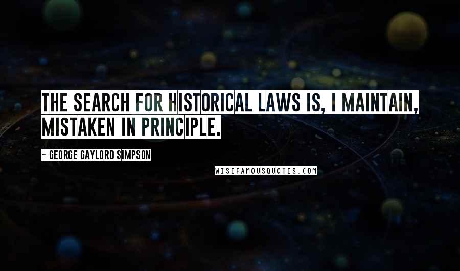 George Gaylord Simpson Quotes: The search for historical laws is, I maintain, mistaken in principle.