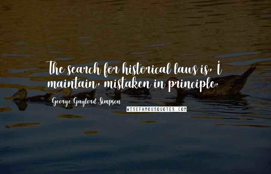 George Gaylord Simpson Quotes: The search for historical laws is, I maintain, mistaken in principle.