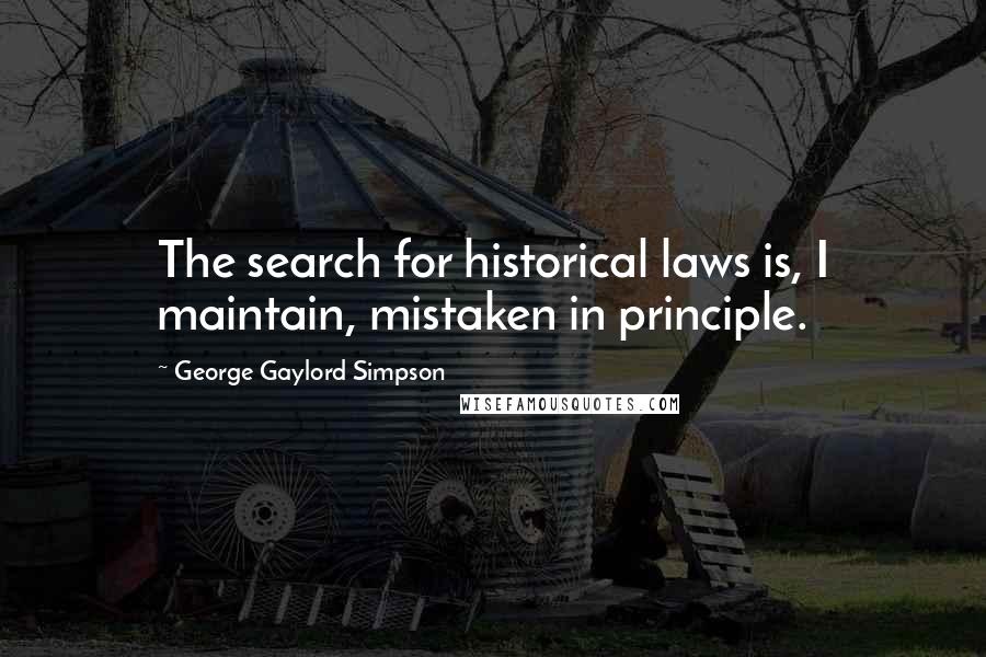George Gaylord Simpson Quotes: The search for historical laws is, I maintain, mistaken in principle.