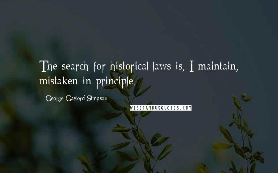 George Gaylord Simpson Quotes: The search for historical laws is, I maintain, mistaken in principle.