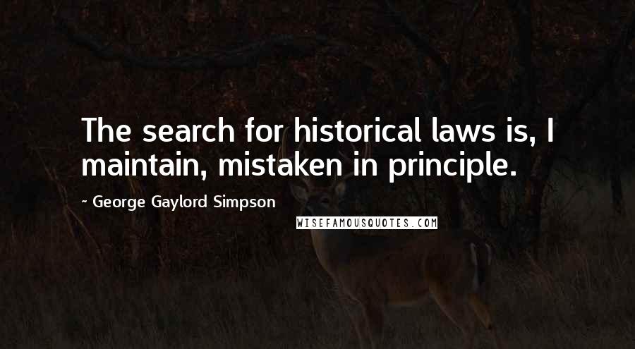 George Gaylord Simpson Quotes: The search for historical laws is, I maintain, mistaken in principle.