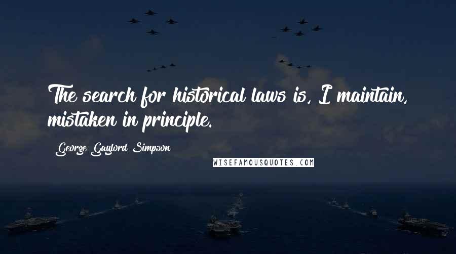 George Gaylord Simpson Quotes: The search for historical laws is, I maintain, mistaken in principle.