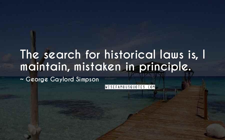 George Gaylord Simpson Quotes: The search for historical laws is, I maintain, mistaken in principle.