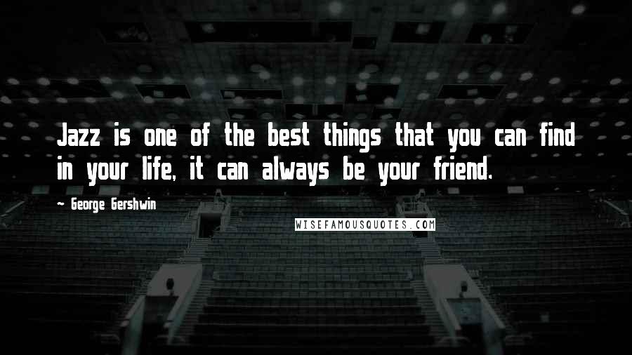 George Gershwin Quotes: Jazz is one of the best things that you can find in your life, it can always be your friend.