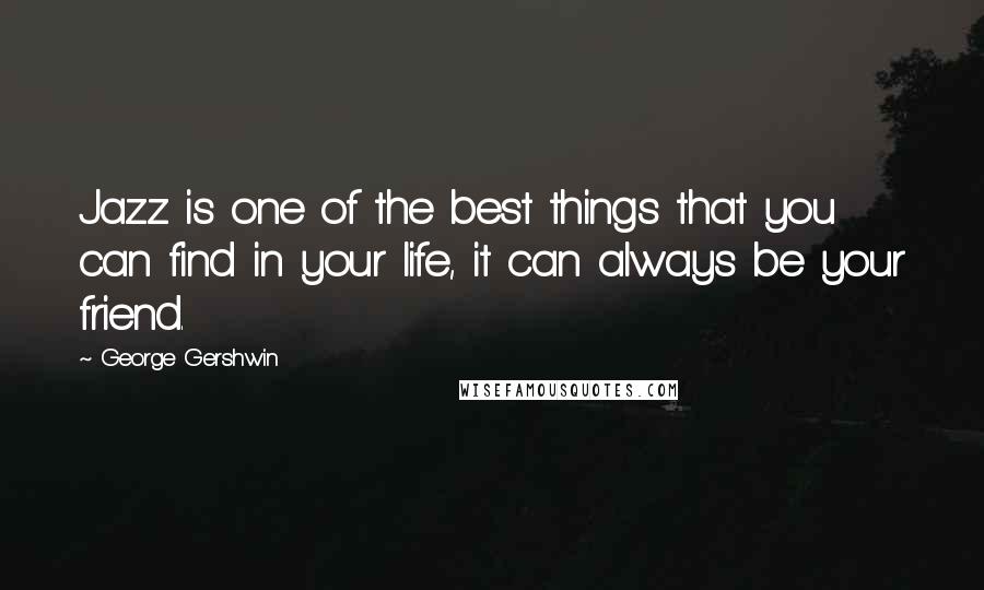 George Gershwin Quotes: Jazz is one of the best things that you can find in your life, it can always be your friend.