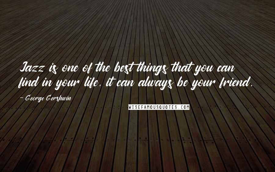 George Gershwin Quotes: Jazz is one of the best things that you can find in your life, it can always be your friend.