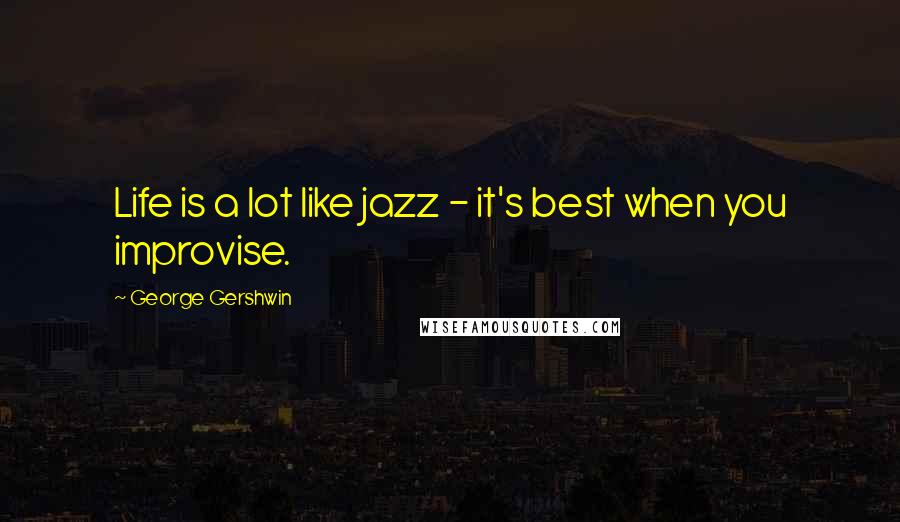 George Gershwin Quotes: Life is a lot like jazz - it's best when you improvise.