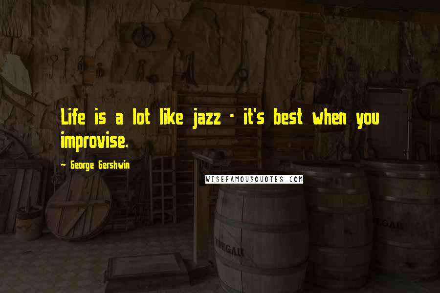 George Gershwin Quotes: Life is a lot like jazz - it's best when you improvise.