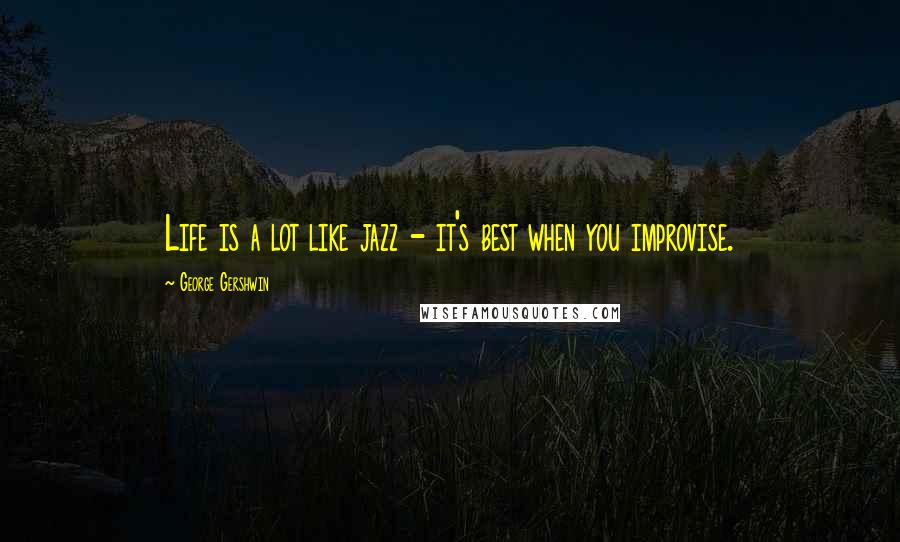 George Gershwin Quotes: Life is a lot like jazz - it's best when you improvise.