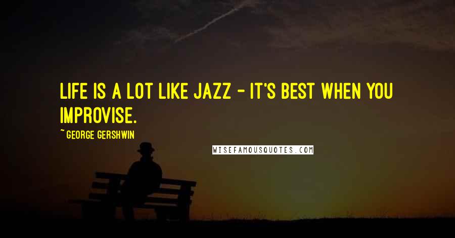 George Gershwin Quotes: Life is a lot like jazz - it's best when you improvise.